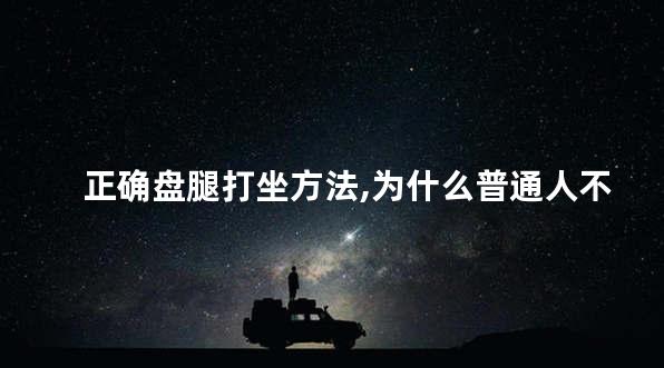 正确盘腿打坐方法,为什么普通人不能随便打坐