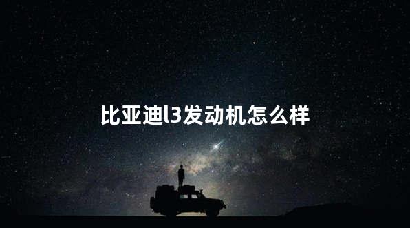 比亚迪L3发动机怎么样 比亚迪l3用了什么发动机