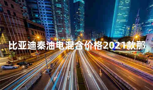 比亚迪秦油电混合价格2021款 比亚迪是国企吗