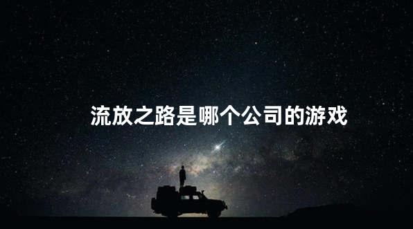 流放之路是哪个公司的游戏