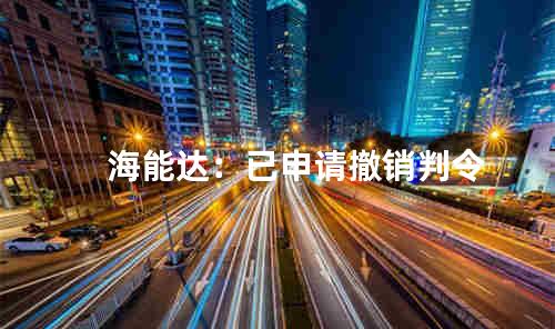 海能达：已申请撤销判令