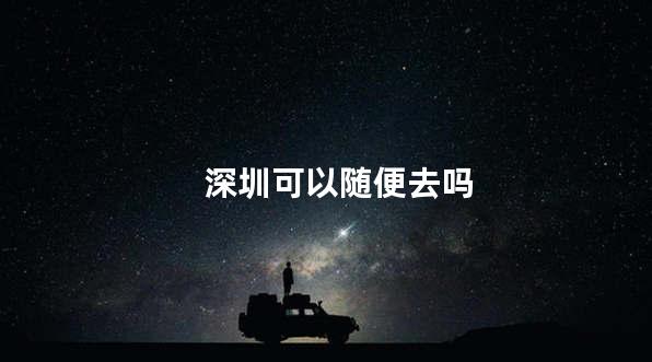 深圳可以随便去吗