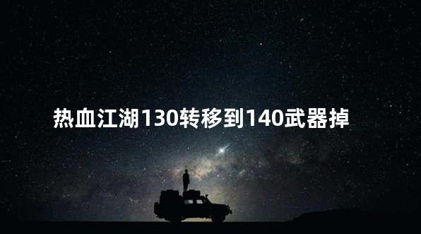 热血江湖130转移到140武器掉等级吗