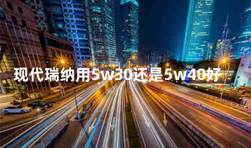 现代瑞纳用5w30还是5w40好