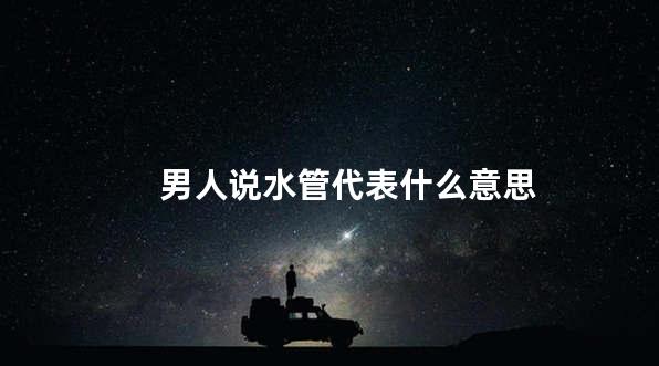 男人说水管代表什么意思