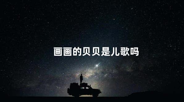 画画的贝贝是儿歌吗