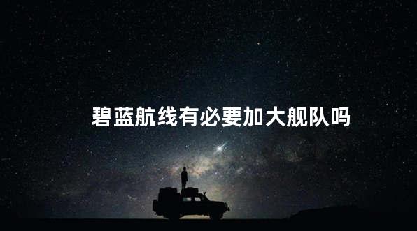 碧蓝航线有必要加大舰队吗