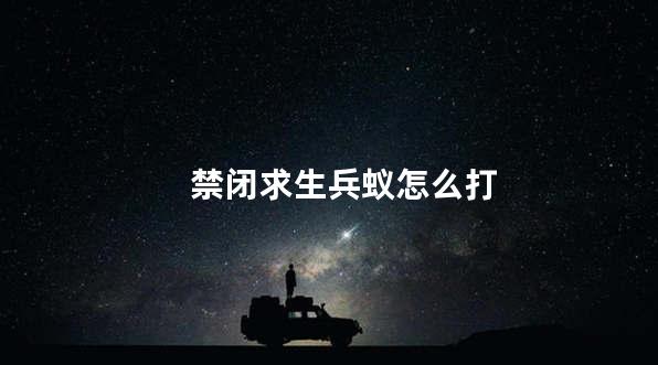 禁闭求生兵蚁怎么打