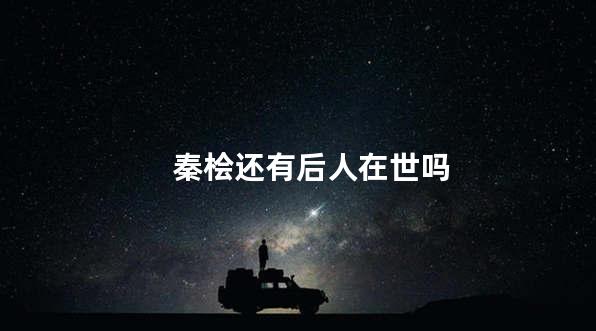 秦桧还有后人在世吗