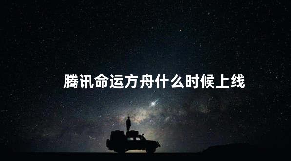 腾讯命运方舟什么时候上线