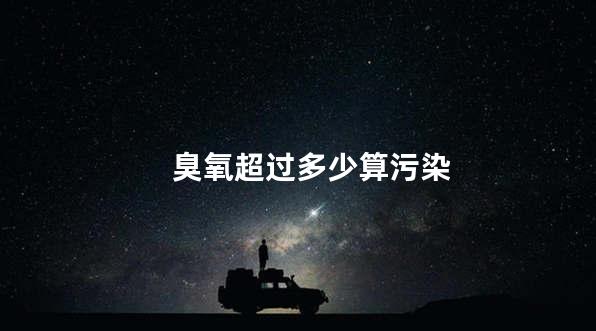 臭氧超过多少算污染