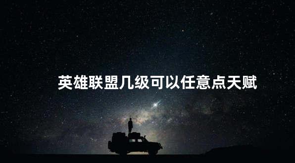 英雄联盟几级可以任意点天赋