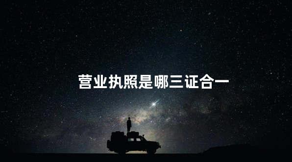 营业执照是哪三证合一