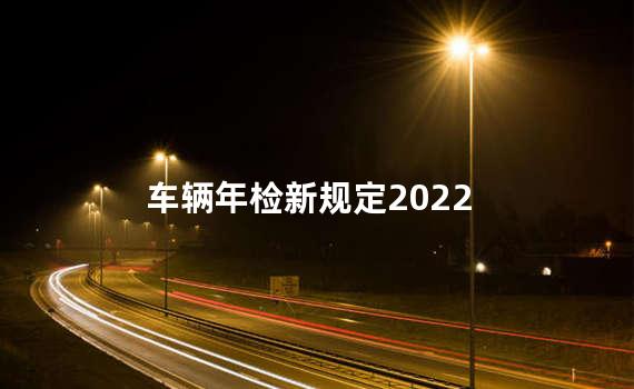 车辆年检新规定2022