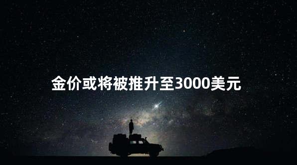 金价或将被推升至3000美元