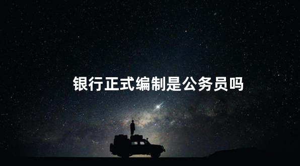 银行正式编制是公务员吗