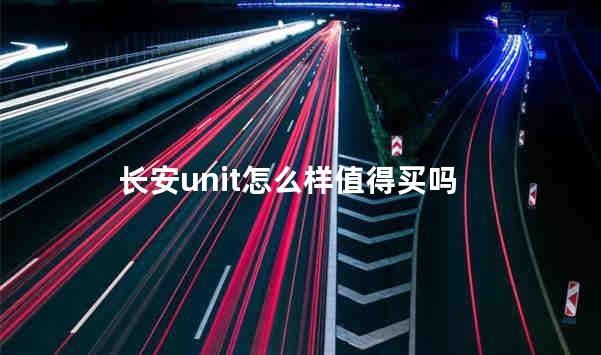 长安unit怎么样值得买吗