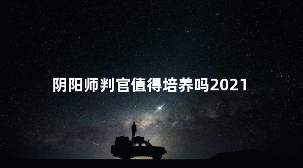 阴阳师判官值得培养吗2021