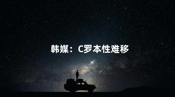 韩媒：C罗本性难移