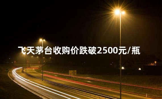 飞天茅台收购价跌破2500元/瓶