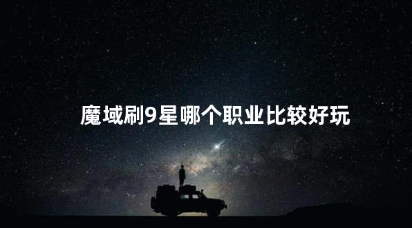 魔域刷9星哪个职业比较好玩