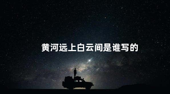 黄河远上白云间是谁写的